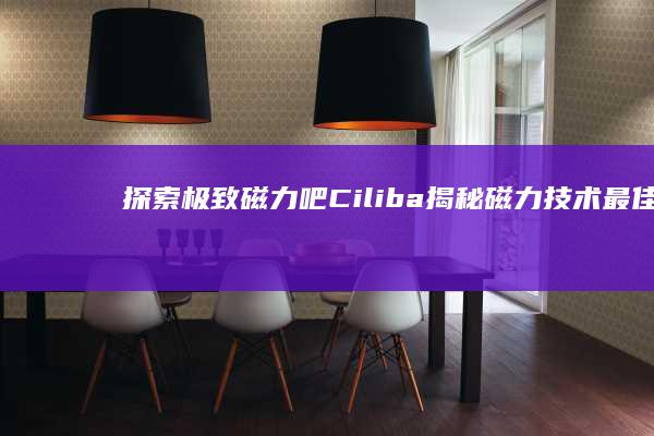 探索极致磁力吧Ciliba：揭秘磁力技术最佳实践与体验